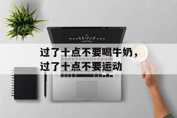 过了十点不要喝牛奶，过了十点不要运动-第1张图片-