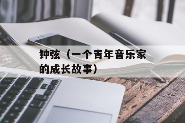 钟弦（一个青年音乐家的成长故事）-第1张图片-
