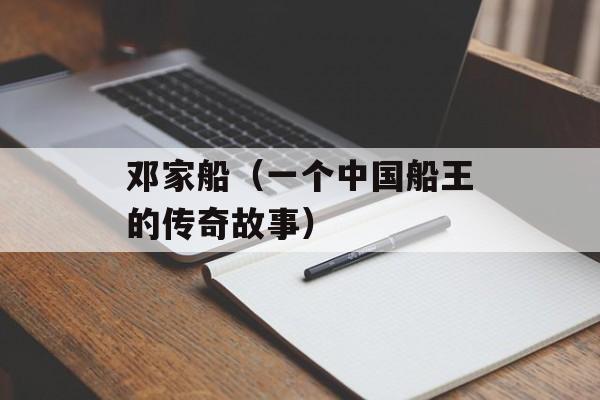 邓家船（一个中国船王的传奇故事）-第1张图片-