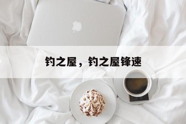 钓之屋，钓之屋锋速-第1张图片-