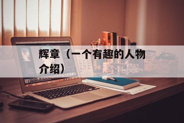 辉章（一个有趣的人物介绍）-第1张图片-