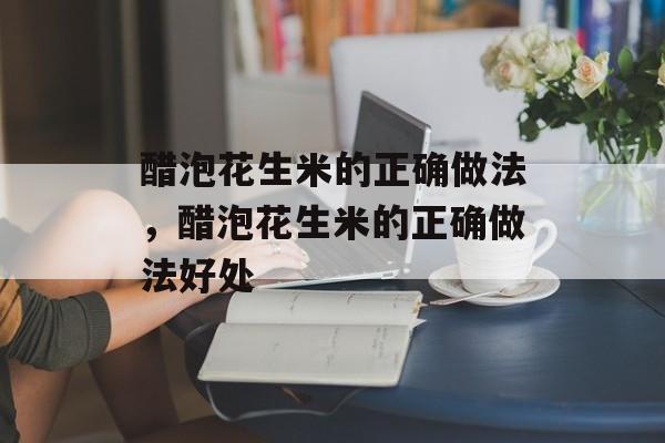 醋泡花生米的正确做法，醋泡花生米的正确做法好处-第1张图片-