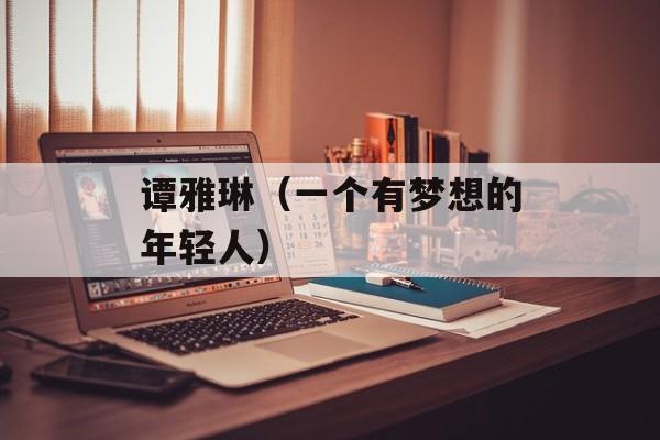 谭雅琳（一个有梦想的年轻人）-第1张图片-