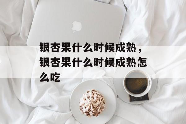 银杏果什么时候成熟，银杏果什么时候成熟怎么吃-第1张图片-