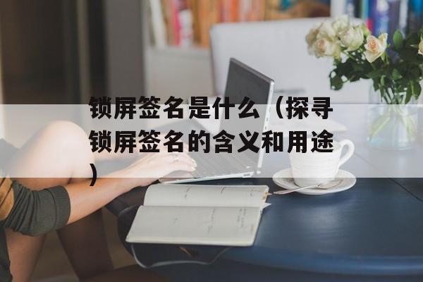 锁屏签名是什么（探寻锁屏签名的含义和用途）-第1张图片-