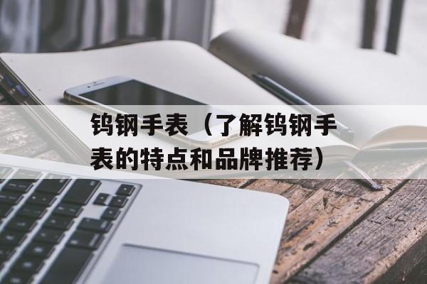 钨钢手表（了解钨钢手表的特点和品牌推荐）-第1张图片-