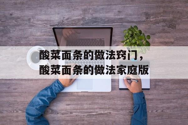 酸菜面条的做法窍门，酸菜面条的做法家庭版-第1张图片-