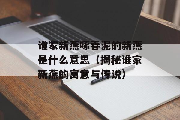谁家新燕啄春泥的新燕是什么意思（揭秘谁家新燕的寓意与传说）-第1张图片-