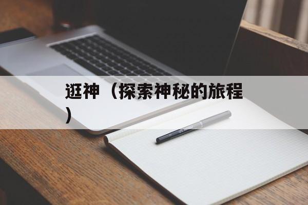 逛神（探索神秘的旅程）-第1张图片-