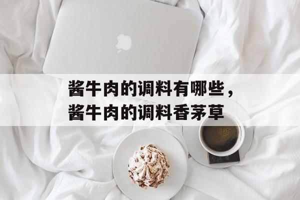 酱牛肉的调料有哪些，酱牛肉的调料香茅草-第1张图片-