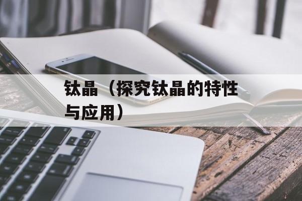 钛晶（探究钛晶的特性与应用）-第1张图片-