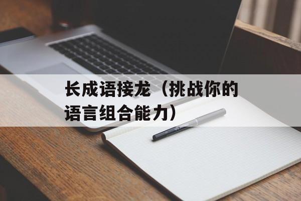 长成语接龙（挑战你的语言组合能力）-第1张图片-