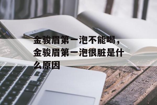 金骏眉第一泡不能喝，金骏眉第一泡很脏是什么原因-第1张图片-