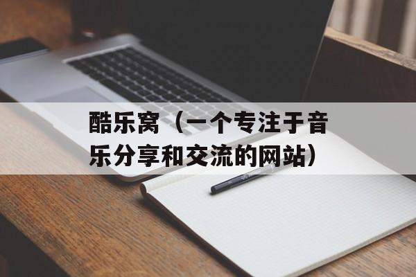 酷乐窝（一个专注于音乐分享和交流的网站）-第1张图片-