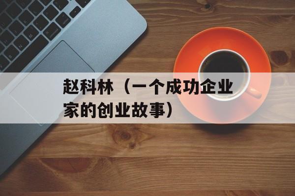 赵科林（一个成功企业家的创业故事）-第1张图片-