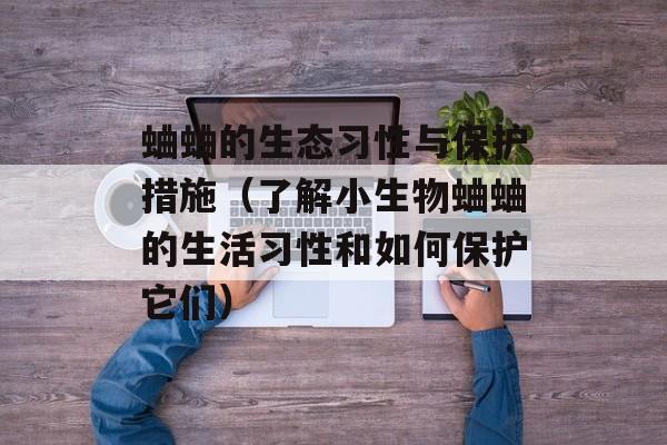 蛐蛐的生态习性与保护措施（了解小生物蛐蛐的生活习性和如何保护它们）-第1张图片-
