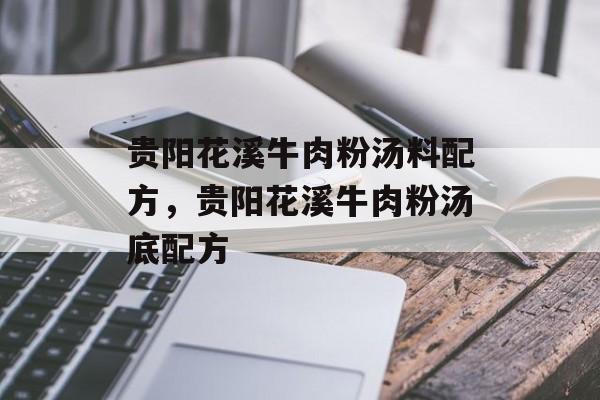 贵阳花溪牛肉粉汤料配方，贵阳花溪牛肉粉汤底配方-第1张图片-