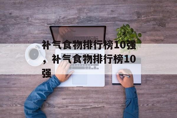 补气食物排行榜10强，补气食物排行榜10强-第1张图片-
