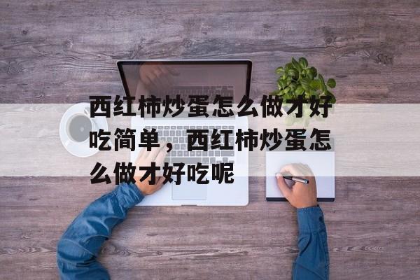 西红柿炒蛋怎么做才好吃简单，西红柿炒蛋怎么做才好吃呢-第1张图片-