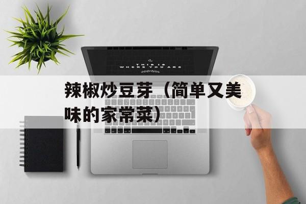 辣椒炒豆芽（简单又美味的家常菜）-第1张图片-