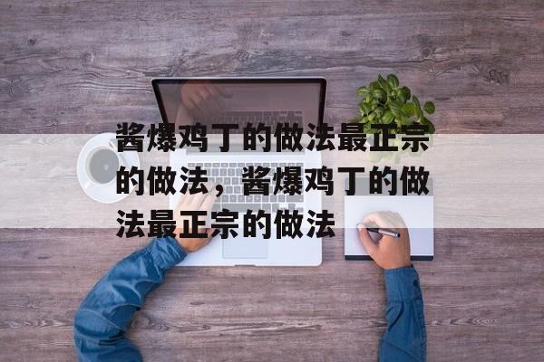 酱爆鸡丁的做法最正宗的做法，酱爆鸡丁的做法最正宗的做法-第1张图片-