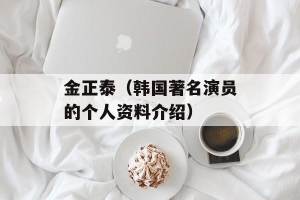 金正泰（韩国著名演员的个人资料介绍）-第1张图片-