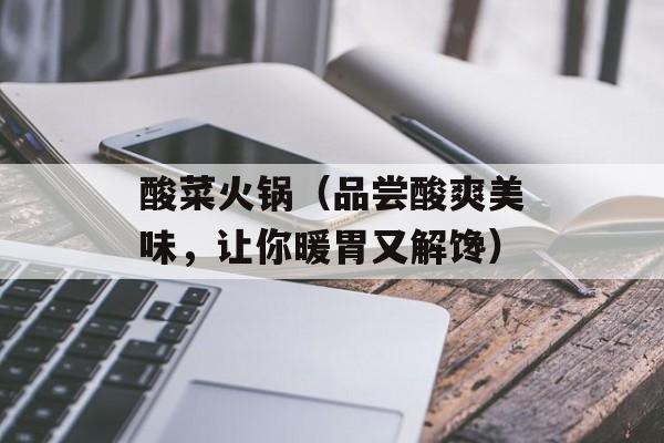 酸菜火锅（品尝酸爽美味，让你暖胃又解馋）-第1张图片-