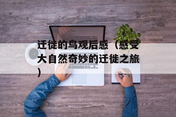 迁徙的鸟观后感（感受大自然奇妙的迁徙之旅）-第1张图片-