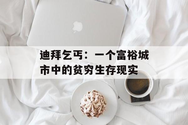 迪拜乞丐：一个富裕城市中的贫穷生存现实-第1张图片-