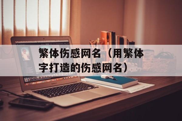 繁体伤感网名（用繁体字打造的伤感网名）-第1张图片-