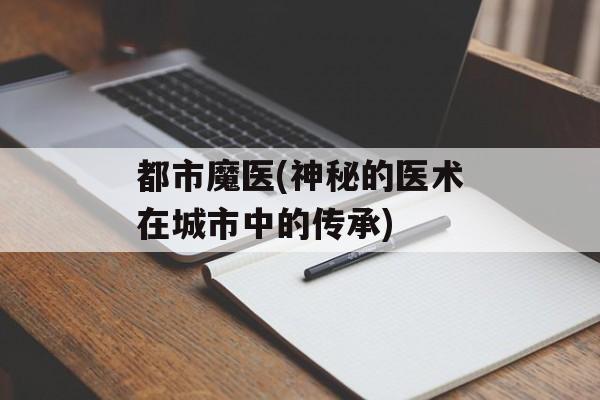 都市魔医(神秘的医术在城市中的传承)-第1张图片-