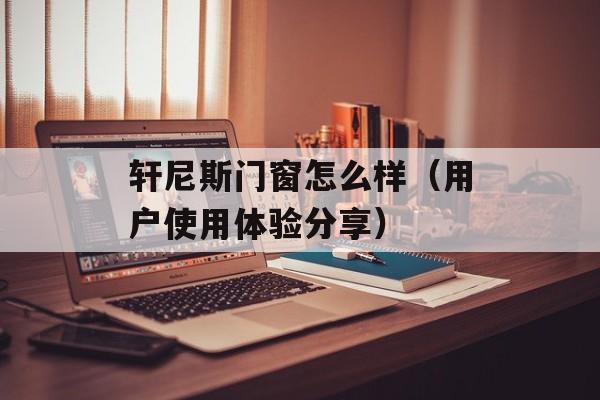 轩尼斯门窗怎么样（用户使用体验分享）-第1张图片-