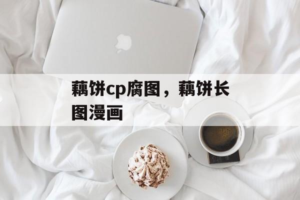 藕饼cp腐图，藕饼长图漫画-第1张图片-