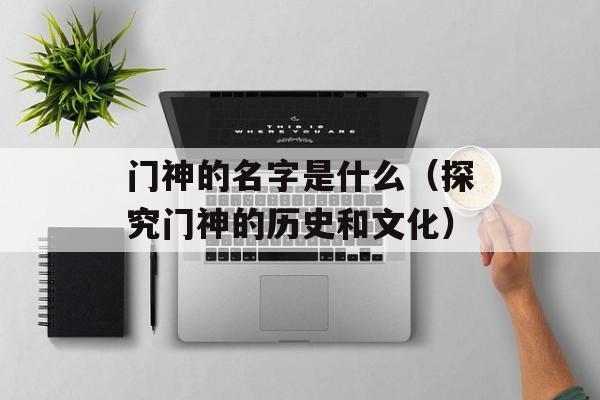 门神的名字是什么（探究门神的历史和文化）-第1张图片-