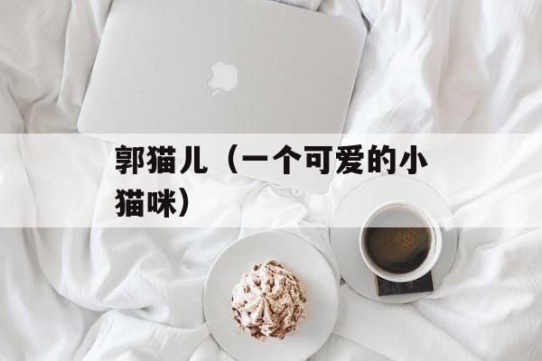 郭猫儿（一个可爱的小猫咪）-第1张图片-