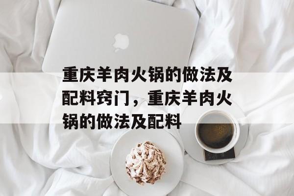 重庆羊肉火锅的做法及配料窍门，重庆羊肉火锅的做法及配料-第1张图片-