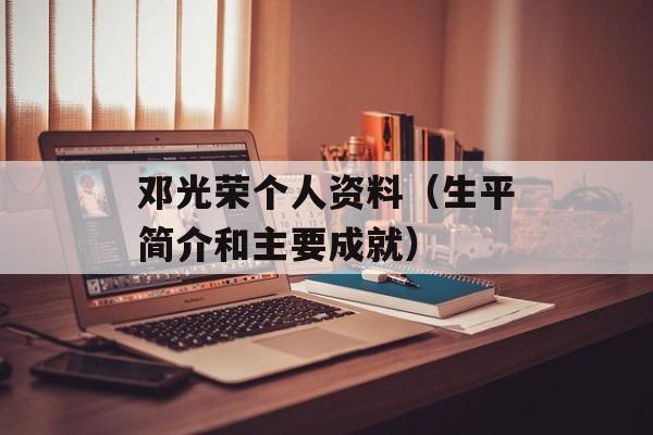邓光荣个人资料（生平简介和主要成就）-第1张图片-