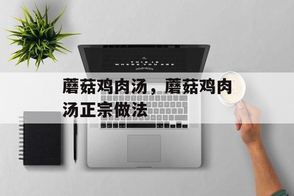 蘑菇鸡肉汤，蘑菇鸡肉汤正宗做法-第1张图片-