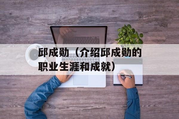 邱成勋（介绍邱成勋的职业生涯和成就）-第1张图片-