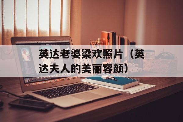 英达老婆梁欢照片（英达夫人的美丽容颜）-第1张图片-