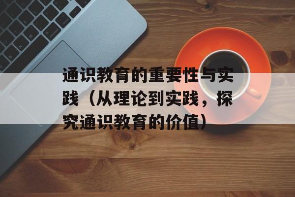 通识教育的重要性与实践（从理论到实践，探究通识教育的价值）-第1张图片-