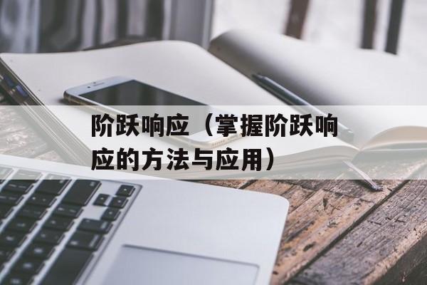 阶跃响应（掌握阶跃响应的方法与应用）-第1张图片-