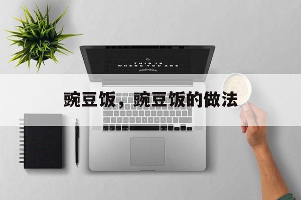 豌豆饭，豌豆饭的做法-第1张图片-
