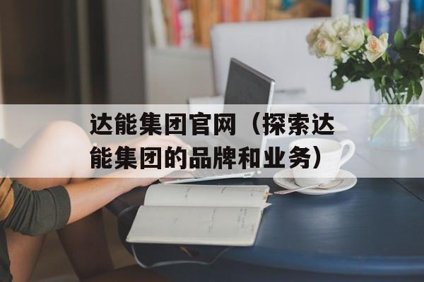 达能集团官网（探索达能集团的品牌和业务）-第1张图片-