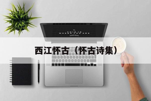 西江怀古（怀古诗集）-第1张图片-