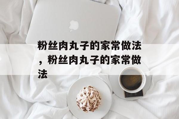 粉丝肉丸子的家常做法，粉丝肉丸子的家常做法-第1张图片-