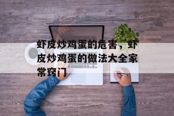 虾皮炒鸡蛋的危害，虾皮炒鸡蛋的做法大全家常窍门-第1张图片-