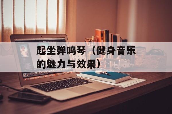 起坐弹鸣琴（健身音乐的魅力与效果）-第1张图片-