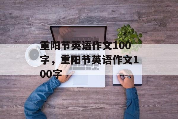重阳节英语作文100字，重阳节英语作文100字-第1张图片-