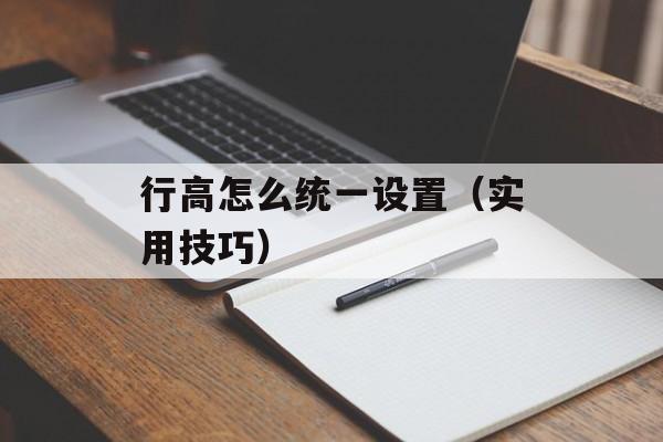 行高怎么统一设置（实用技巧）-第1张图片-